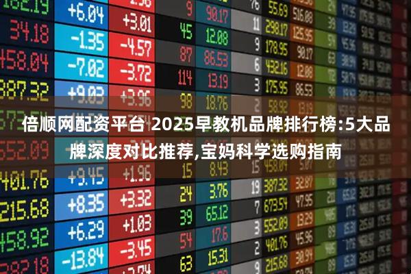 倍顺网配资平台 2025早教机品牌排行榜:5大品牌深度对比推荐,宝妈科学选购指南
