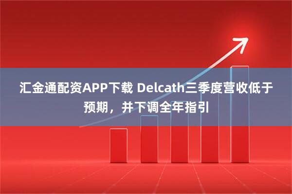 汇金通配资APP下载 Delcath三季度营收低于预期，并下调全年指引