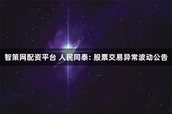 智策网配资平台 人民同泰: 股票交易异常波动公告