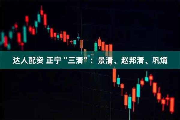 达人配资 正宁“三清”:景清、赵邦清、巩焴