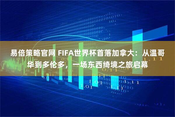 易倍策略官网 FIFA世界杯首落加拿大：从温哥华到多伦多，一场东西绮境之旅启幕